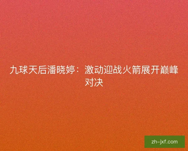 九球天后潘晓婷：激动迎战火箭展开巅峰对决