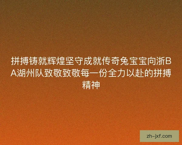 拼搏铸就辉煌坚守成就传奇兔宝宝向浙BA湖州队致敬致敬每一份全力以赴的拼搏精神 拼搏铸就辉煌坚守成就传奇兔宝宝向浙BA湖州队致敬致敬每一份全力以赴的拼搏精神
